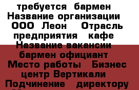 требуется  бармен › Название организации ­ ООО “Леон“ › Отрасль предприятия ­ кафе › Название вакансии ­ бармен-официант › Место работы ­ Бизнес центр Вертикали › Подчинение ­ директору › Минимальный оклад ­ 21 000 › Максимальный оклад ­ 25 000 › Возраст от ­ 18 › Возраст до ­ 28 - Красноярский край, Красноярск г. Работа » Вакансии   . Красноярский край,Красноярск г.